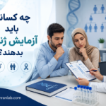 چه کسانی باید آزمایش ژنتیک بدهند